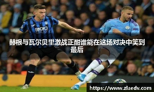 赫根与瓦尔贝里激战正酣谁能在这场对决中笑到最后