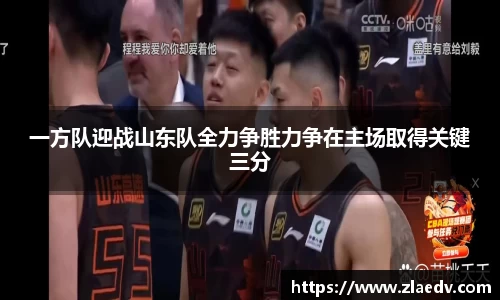 一方队迎战山东队全力争胜力争在主场取得关键三分
