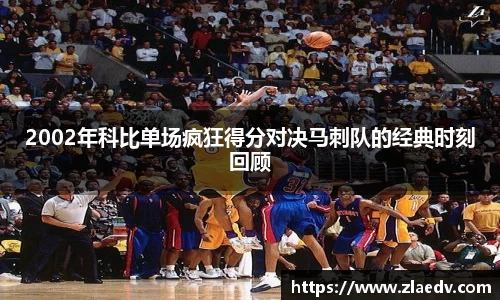 2002年科比单场疯狂得分对决马刺队的经典时刻回顾
