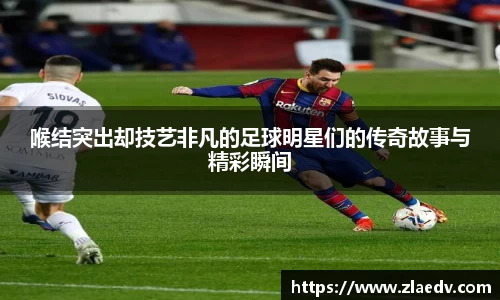 喉结突出却技艺非凡的足球明星们的传奇故事与精彩瞬间