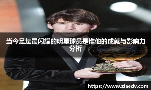 当今足坛最闪耀的明星球员是谁他的成就与影响力分析