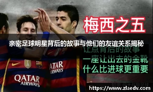 亲密足球明星背后的故事与他们的友谊关系揭秘