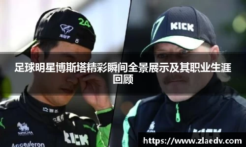 足球明星博斯塔精彩瞬间全景展示及其职业生涯回顾