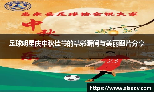 足球明星庆中秋佳节的精彩瞬间与美丽图片分享